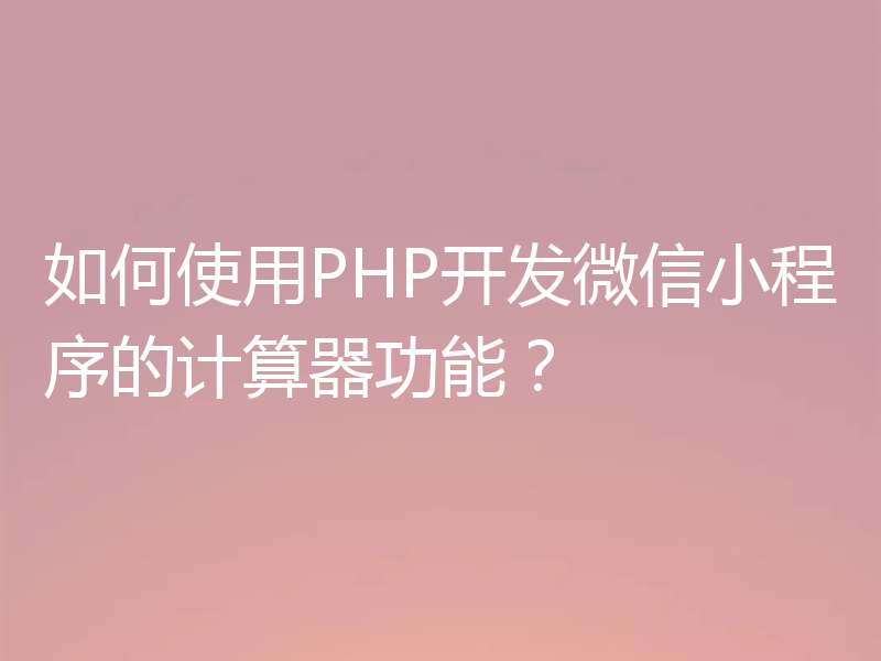 如何使用PHP开发微信小程序的计算器功能？