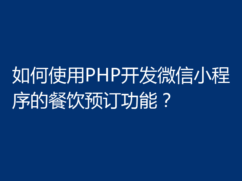 如何使用PHP开发微信小程序的餐饮预订功能？