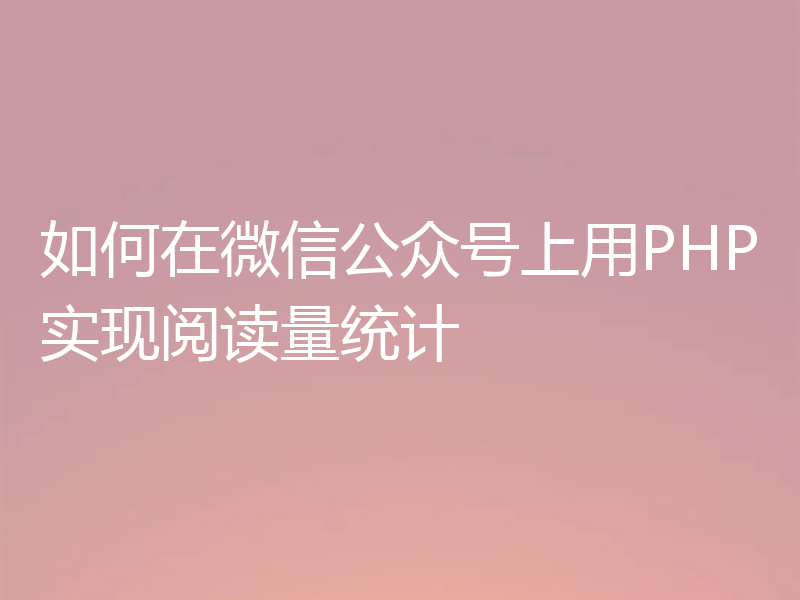如何在微信公众号上用PHP实现阅读量统计