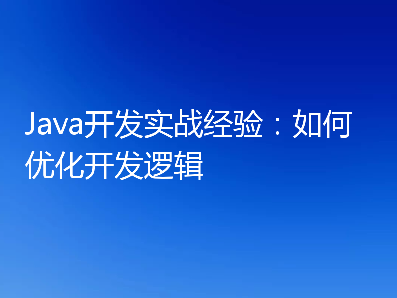 Java开发实战经验：如何优化开发逻辑