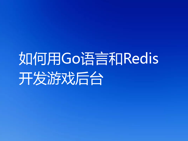 如何用Go语言和Redis开发游戏后台