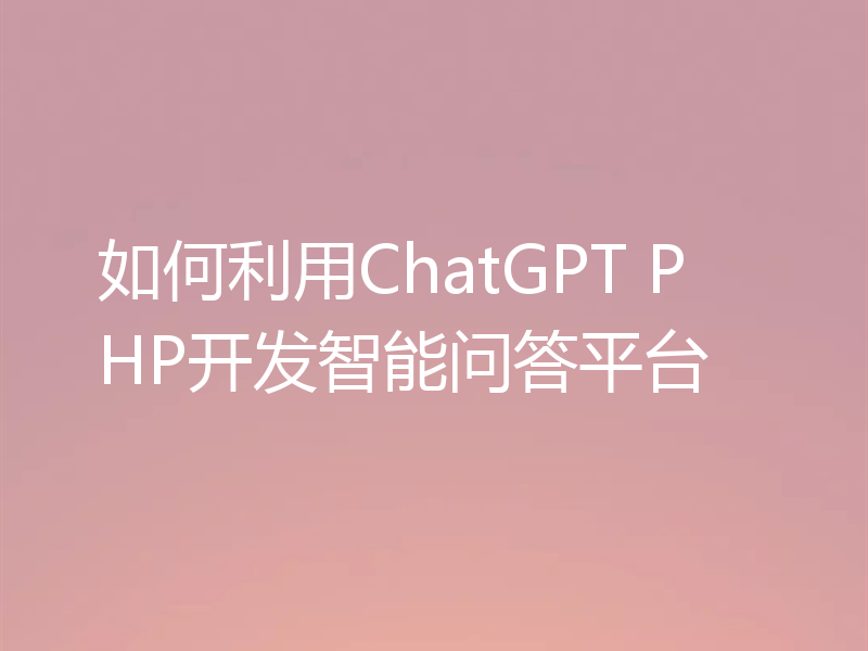 如何利用ChatGPT PHP开发智能问答平台