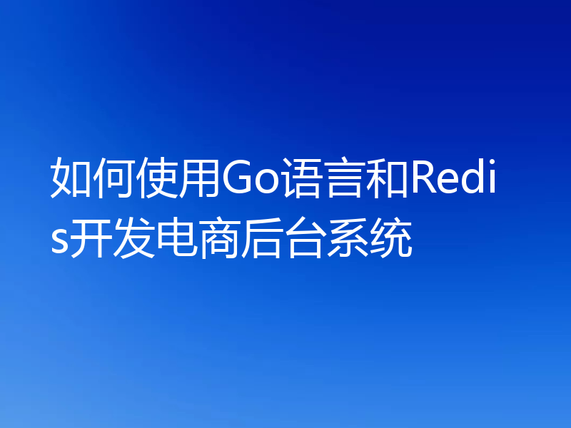 如何使用Go语言和Redis开发电商后台系统