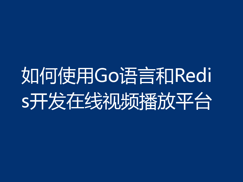如何使用Go语言和Redis开发在线视频播放平台