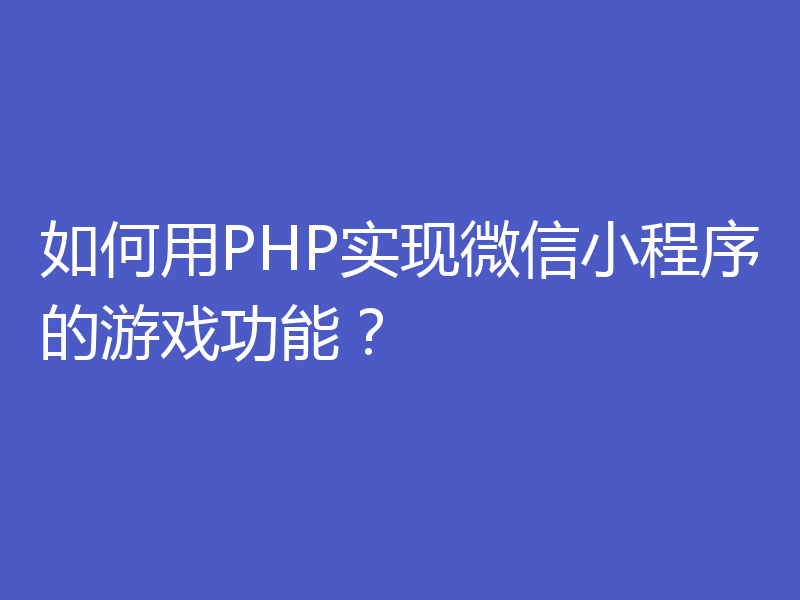 如何用PHP实现微信小程序的游戏功能？