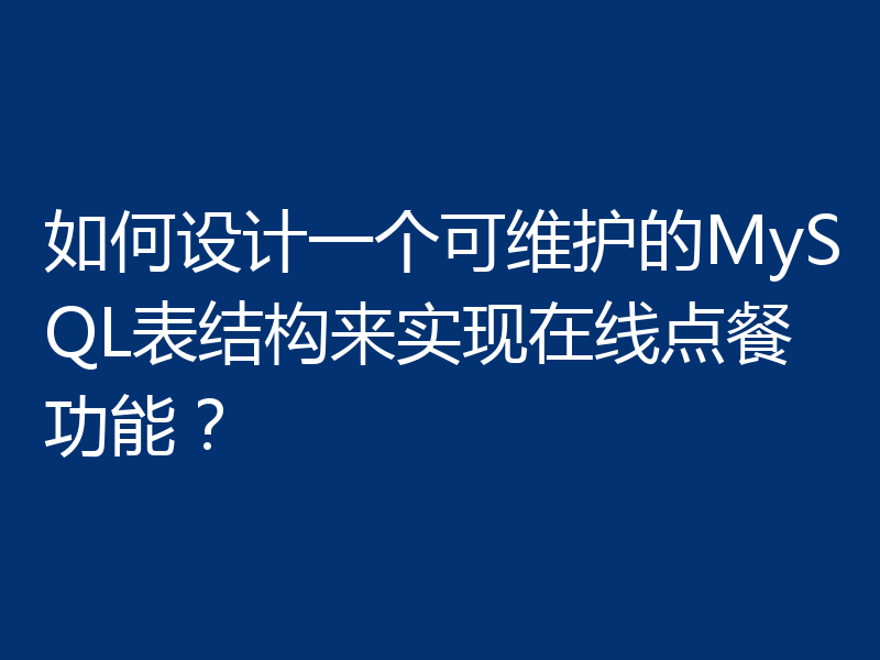 如何设计一个可维护的MySQL表结构来实现在线点餐功能？
