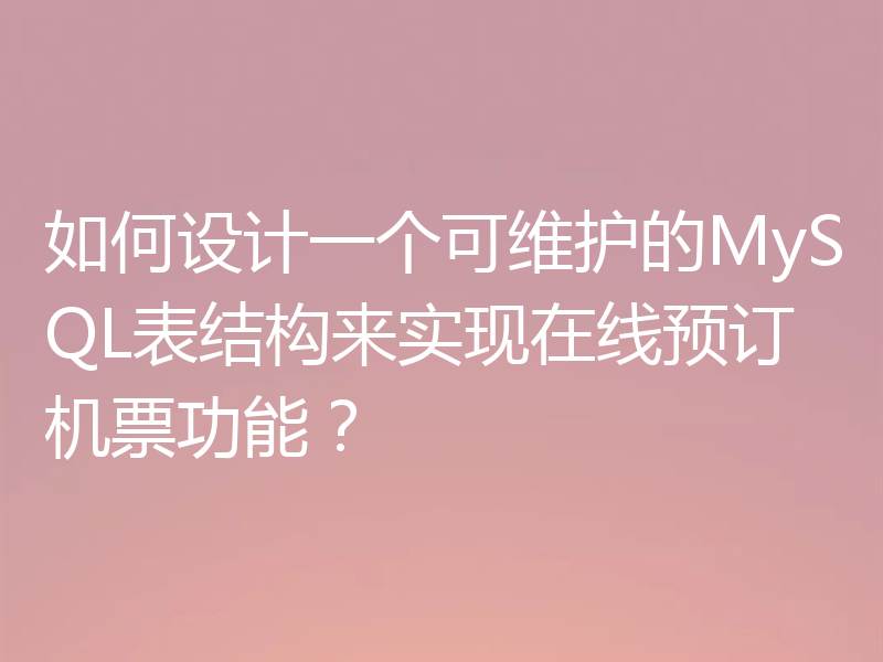 如何设计一个可维护的MySQL表结构来实现在线预订机票功能？