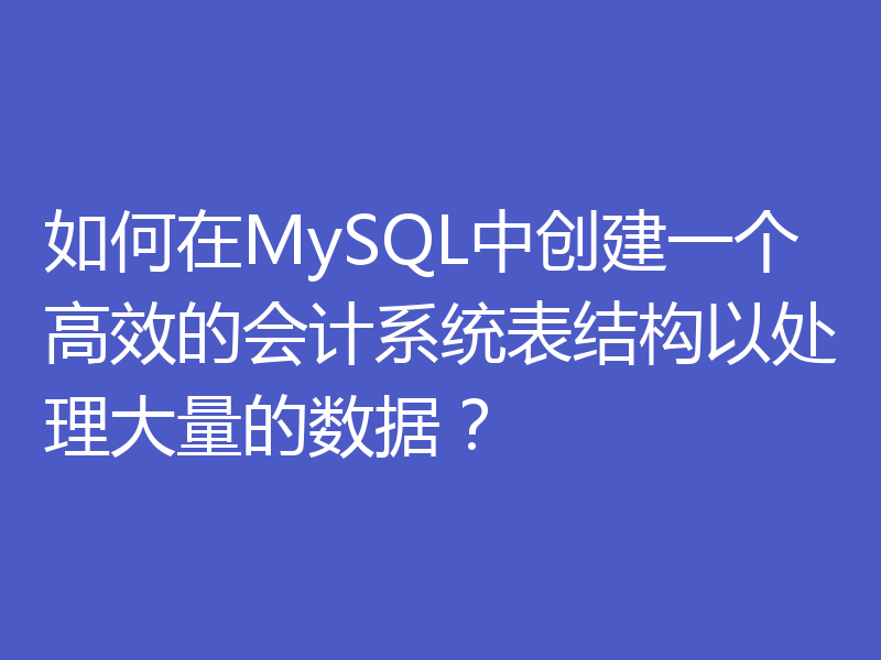 如何在MySQL中创建一个高效的会计系统表结构以处理大量的数据？