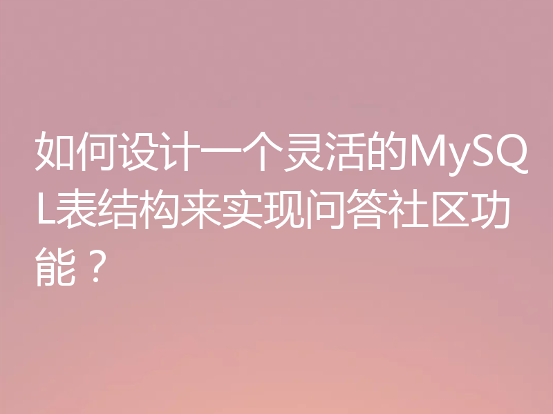 如何设计一个灵活的MySQL表结构来实现问答社区功能？
