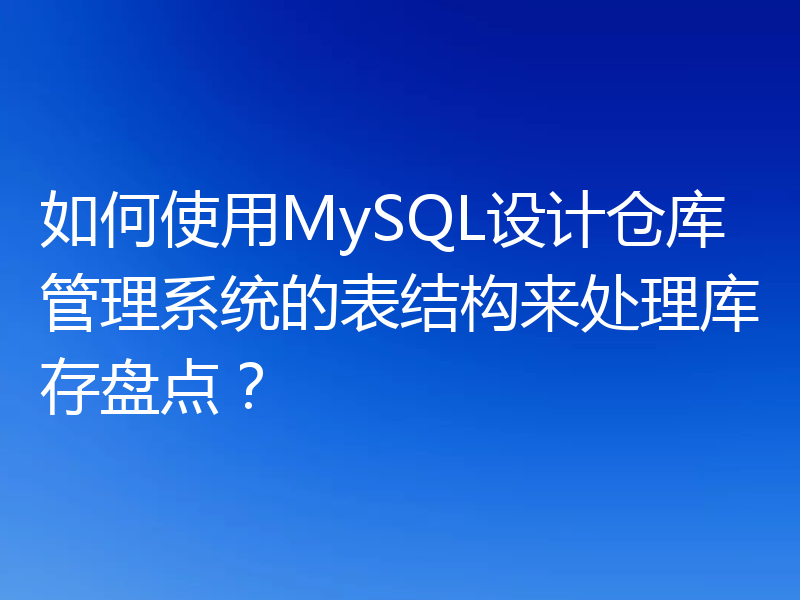 如何使用MySQL设计仓库管理系统的表结构来处理库存盘点？