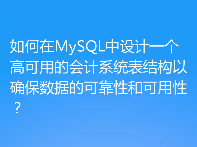 如何在MySQL中设计一个高可用的会计系统表结构以确保数据的可靠性和可用性？