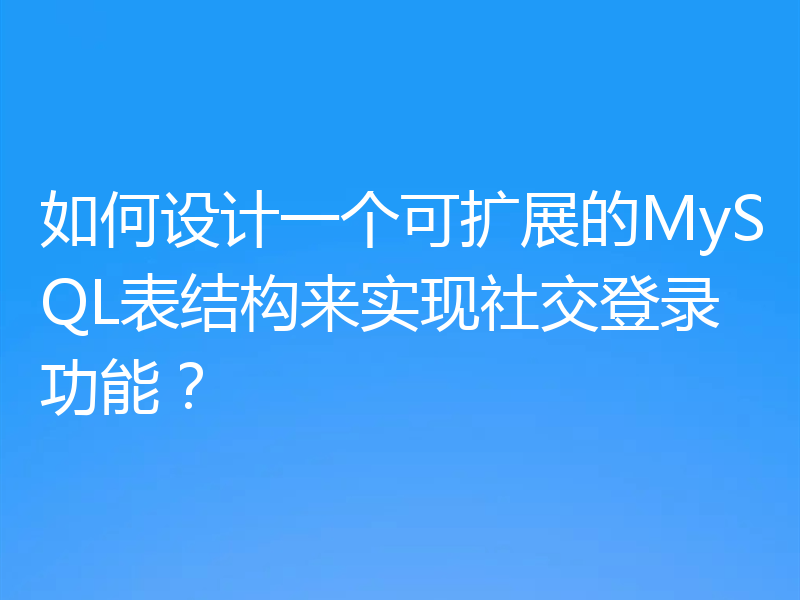 如何设计一个可扩展的MySQL表结构来实现社交登录功能？