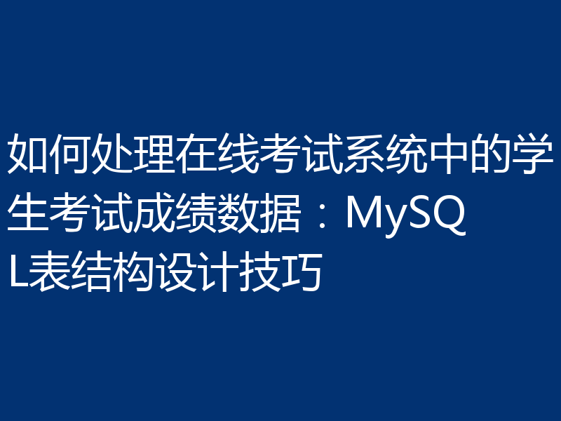 如何处理在线考试系统中的学生考试成绩数据：MySQL表结构设计技巧