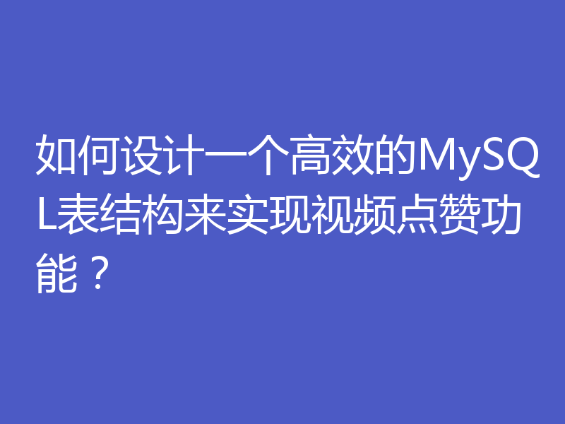 如何设计一个高效的MySQL表结构来实现视频点赞功能？