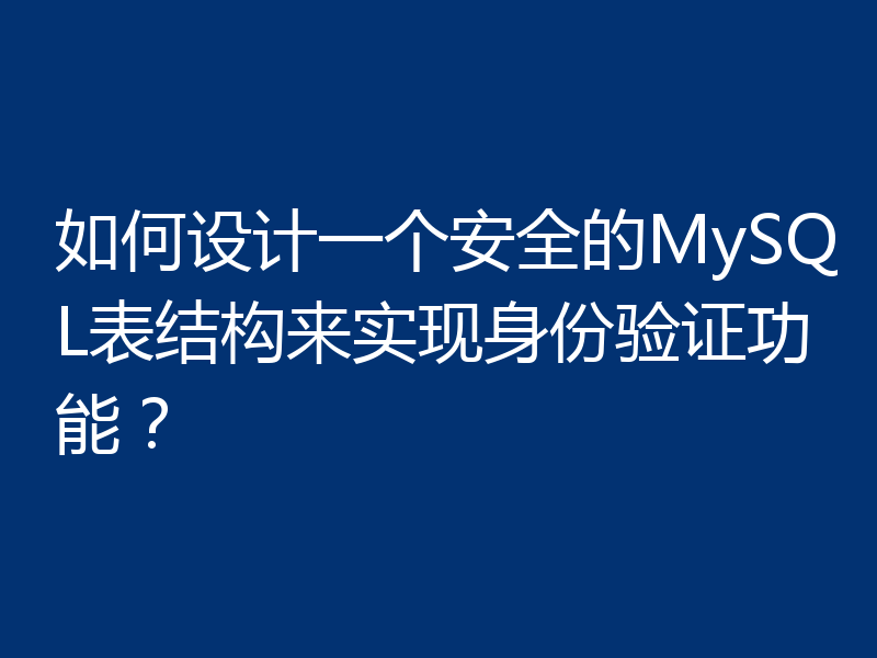 如何设计一个安全的MySQL表结构来实现身份验证功能？