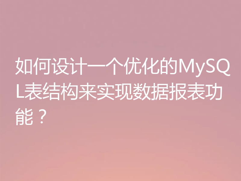 如何设计一个优化的MySQL表结构来实现数据报表功能？