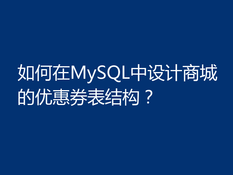 如何在MySQL中设计商城的优惠券表结构？