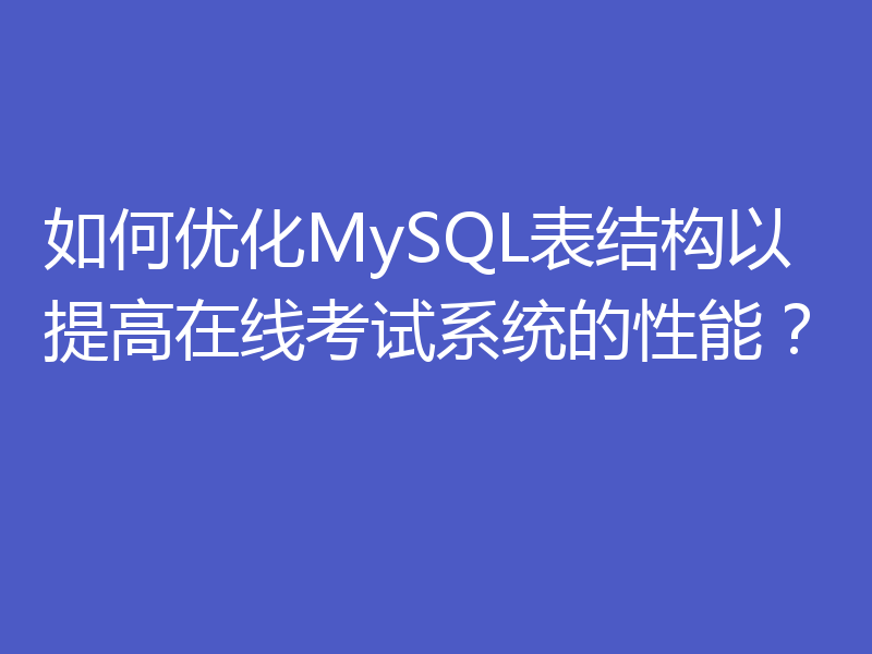 如何优化MySQL表结构以提高在线考试系统的性能？