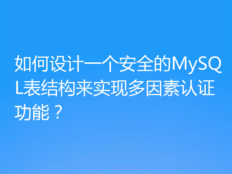 如何设计一个安全的MySQL表结构来实现多因素认证功能？