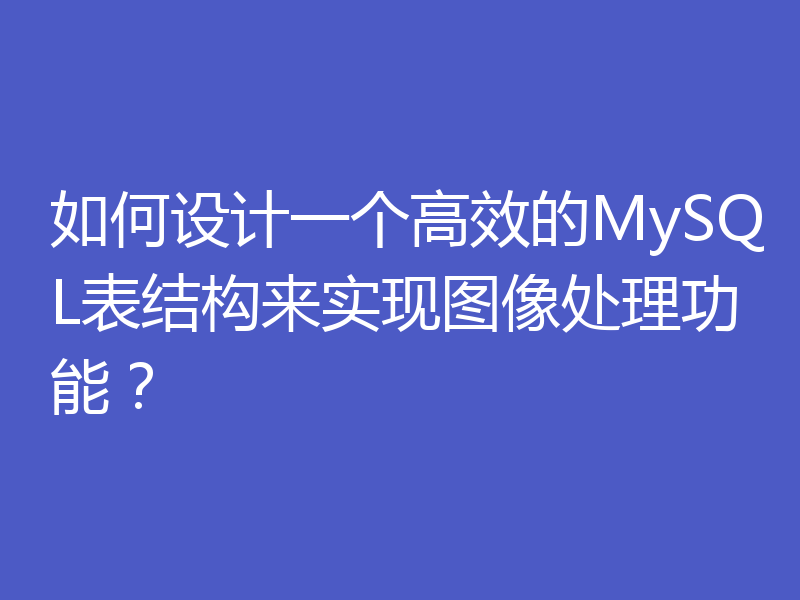 如何设计一个高效的MySQL表结构来实现图像处理功能？