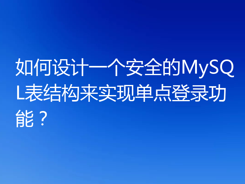 如何设计一个安全的MySQL表结构来实现单点登录功能？