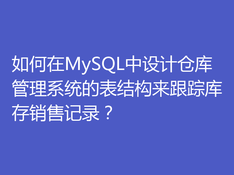 如何在MySQL中设计仓库管理系统的表结构来跟踪库存销售记录？