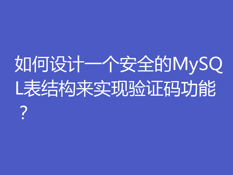 如何设计一个安全的MySQL表结构来实现验证码功能？