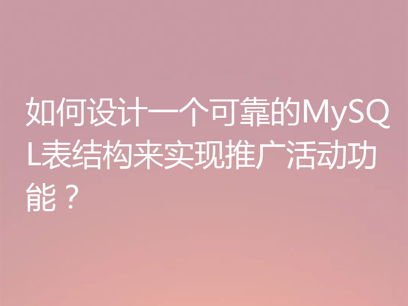 如何设计一个可靠的MySQL表结构来实现推广活动功能？