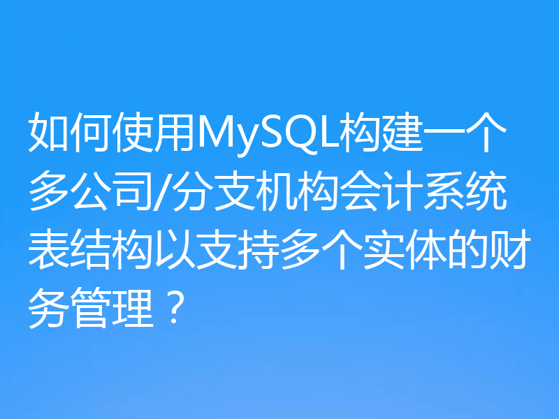 如何使用MySQL构建一个多公司/分支机构会计系统表结构以支持多个实体的财务管理？