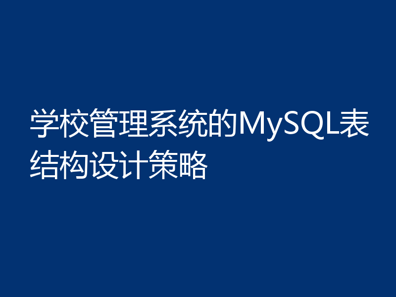 学校管理系统的MySQL表结构设计策略