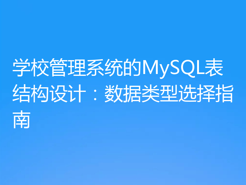 学校管理系统的MySQL表结构设计：数据类型选择指南