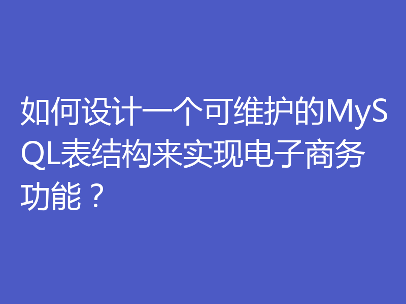 如何设计一个可维护的MySQL表结构来实现电子商务功能？