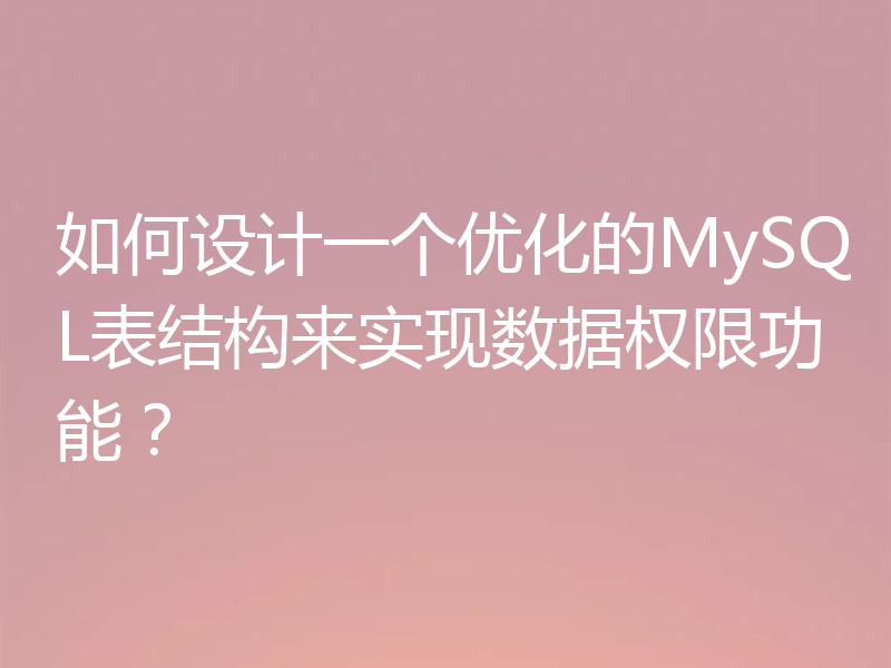 如何设计一个优化的MySQL表结构来实现数据权限功能？