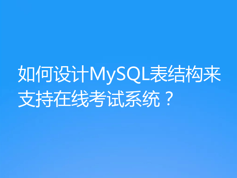 如何设计MySQL表结构来支持在线考试系统？