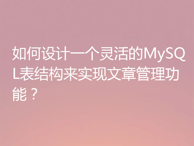 如何设计一个灵活的MySQL表结构来实现文章管理功能？