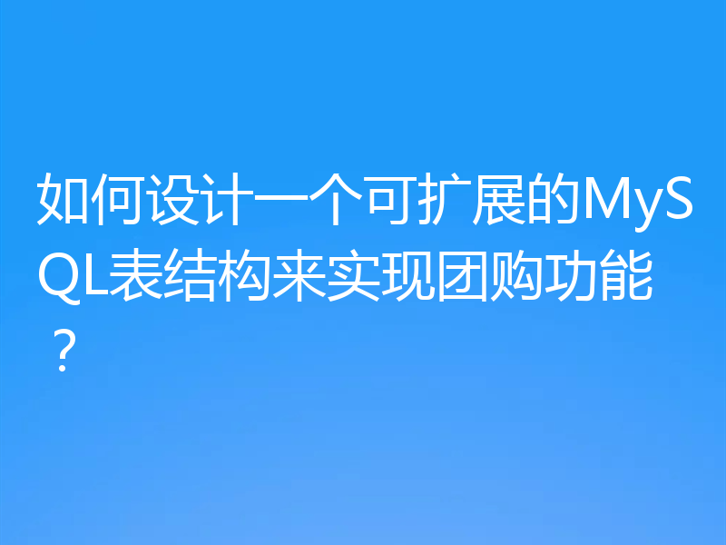 如何设计一个可扩展的MySQL表结构来实现团购功能？