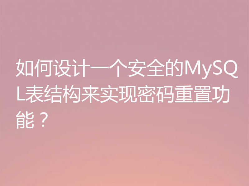 如何设计一个安全的MySQL表结构来实现密码重置功能？