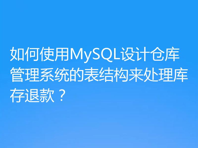 如何使用MySQL设计仓库管理系统的表结构来处理库存退款？