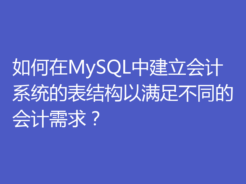 如何在MySQL中建立会计系统的表结构以满足不同的会计需求？