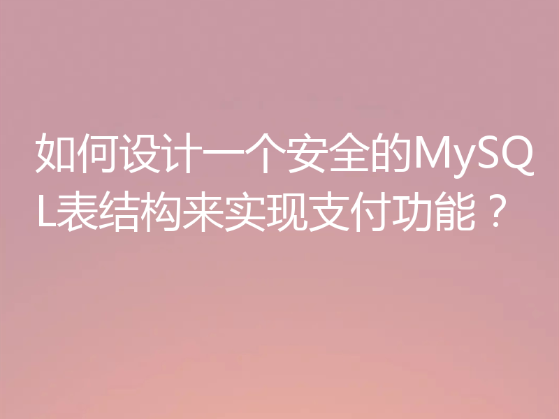 如何设计一个安全的MySQL表结构来实现支付功能？