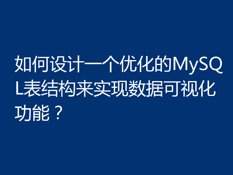 如何设计一个优化的MySQL表结构来实现数据可视化功能？
