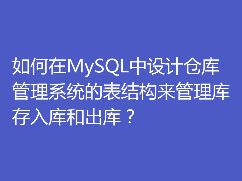 如何在MySQL中设计仓库管理系统的表结构来管理库存入库和出库？