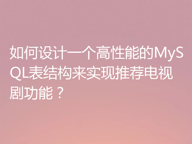 如何设计一个高性能的MySQL表结构来实现推荐电视剧功能？