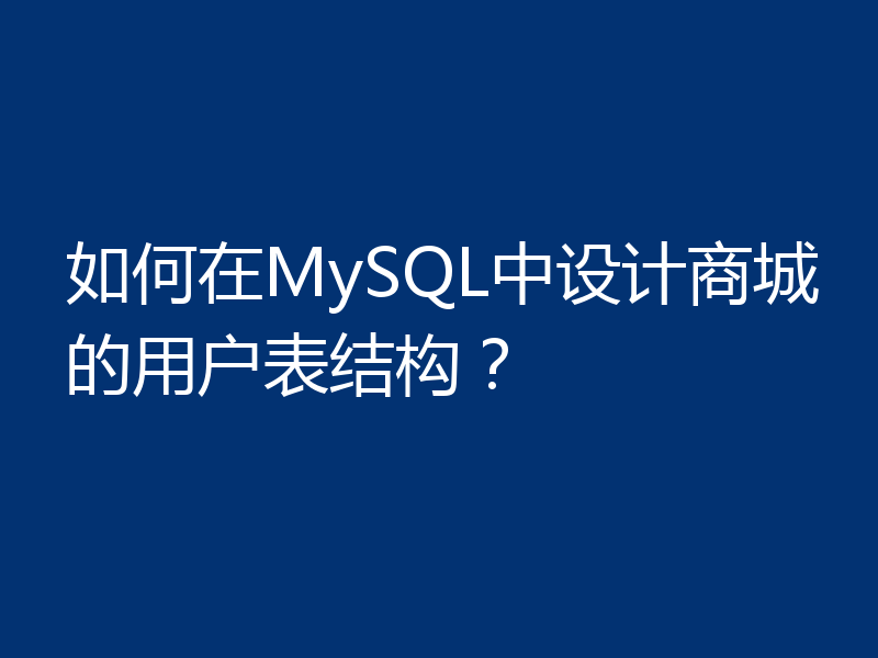 如何在MySQL中设计商城的用户表结构？