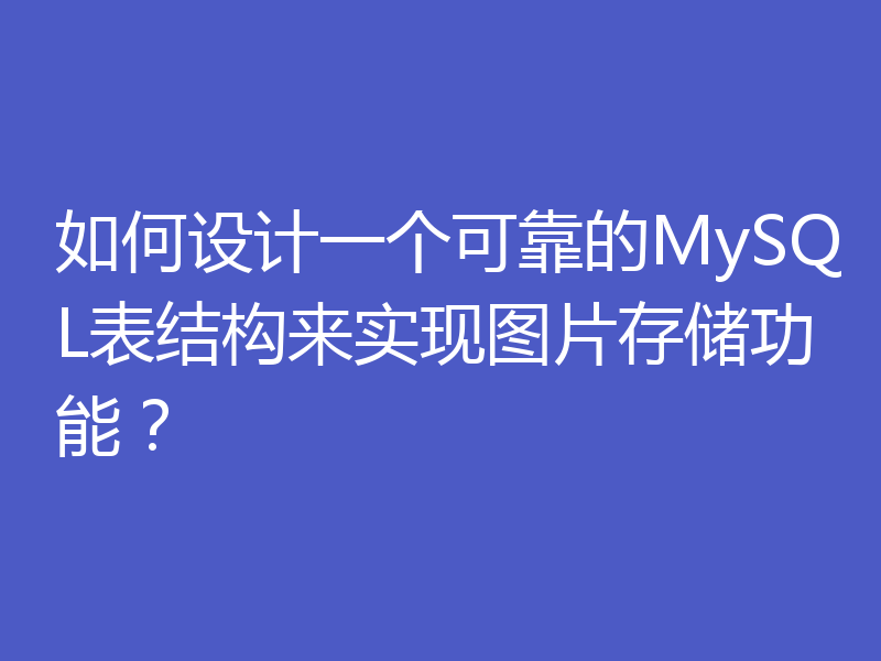如何设计一个可靠的MySQL表结构来实现图片存储功能？