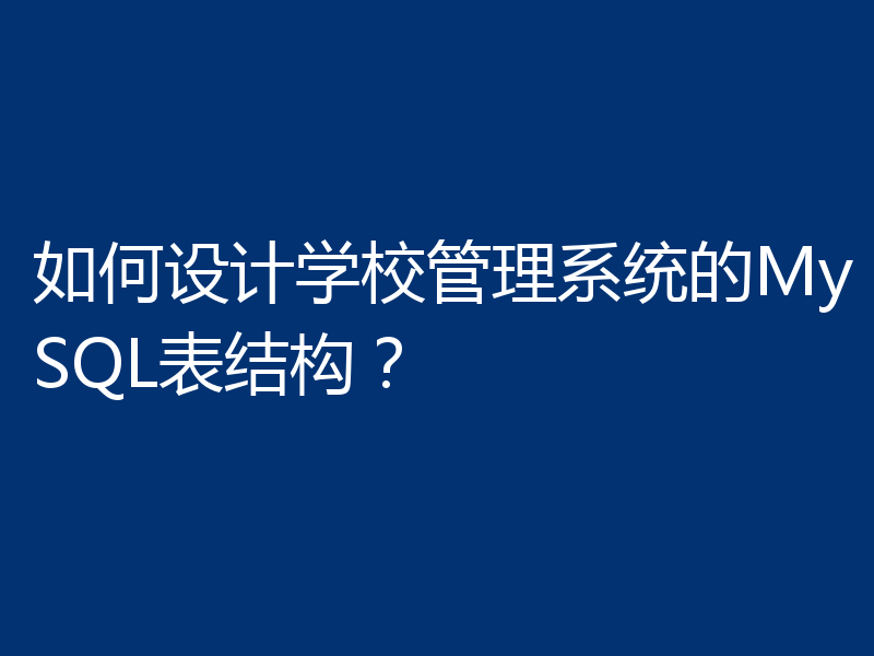 如何设计学校管理系统的MySQL表结构？