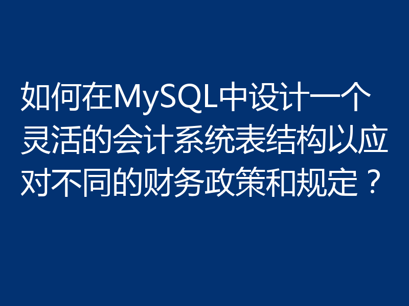 如何在MySQL中设计一个灵活的会计系统表结构以应对不同的财务政策和规定？