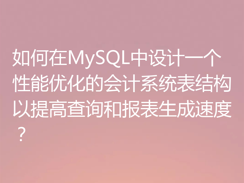 如何在MySQL中设计一个性能优化的会计系统表结构以提高查询和报表生成速度？