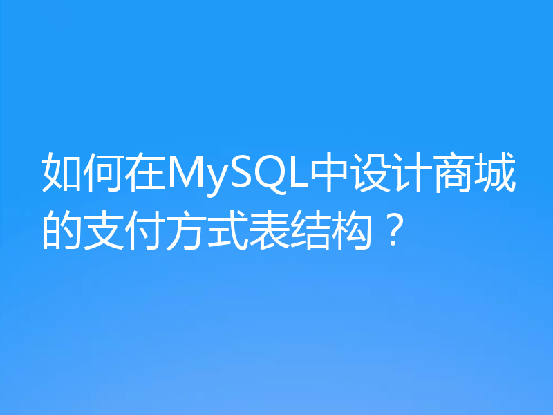 如何在MySQL中设计商城的支付方式表结构？