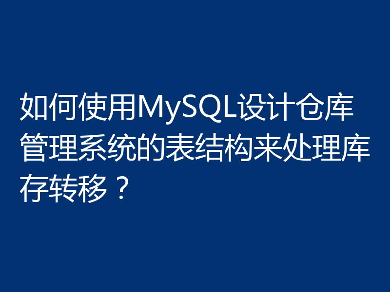 如何使用MySQL设计仓库管理系统的表结构来处理库存转移？